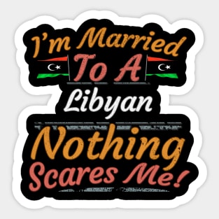 I'm Married To A Libyan Nothing Scares Me - Gift for Libyan From Libya Africa,Northern Africa, Sticker